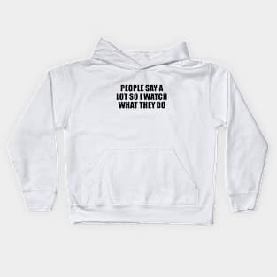 People say a lot so I watch what they do Kids Hoodie